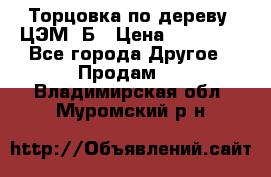 Торцовка по дереву  ЦЭМ-3Б › Цена ­ 45 000 - Все города Другое » Продам   . Владимирская обл.,Муромский р-н